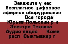 Закажите у нас бесплатное цифровое эфирное оборудование dvb-t2 - Все города, Юрьев-Польский р-н Электро-Техника » Аудио-видео   . Коми респ.,Сыктывкар г.